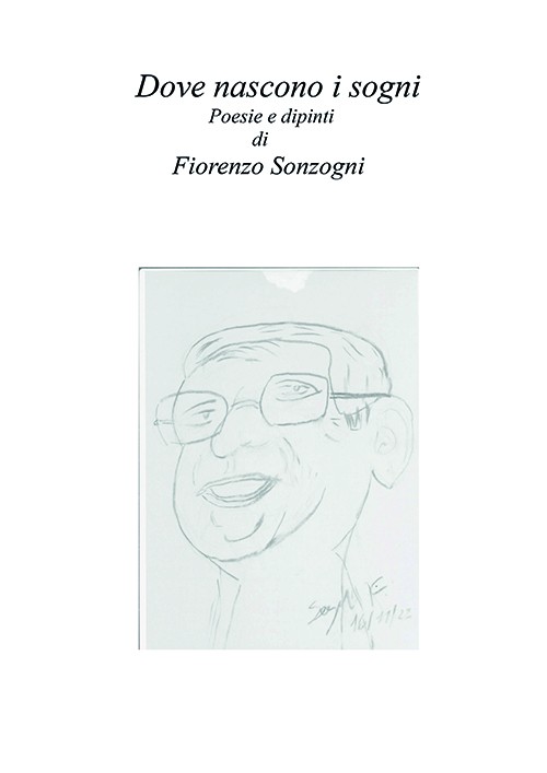 DOVE NASCONO I SOGNI. POESIE E DIPINTI DI FIORENZO SONZOGNI